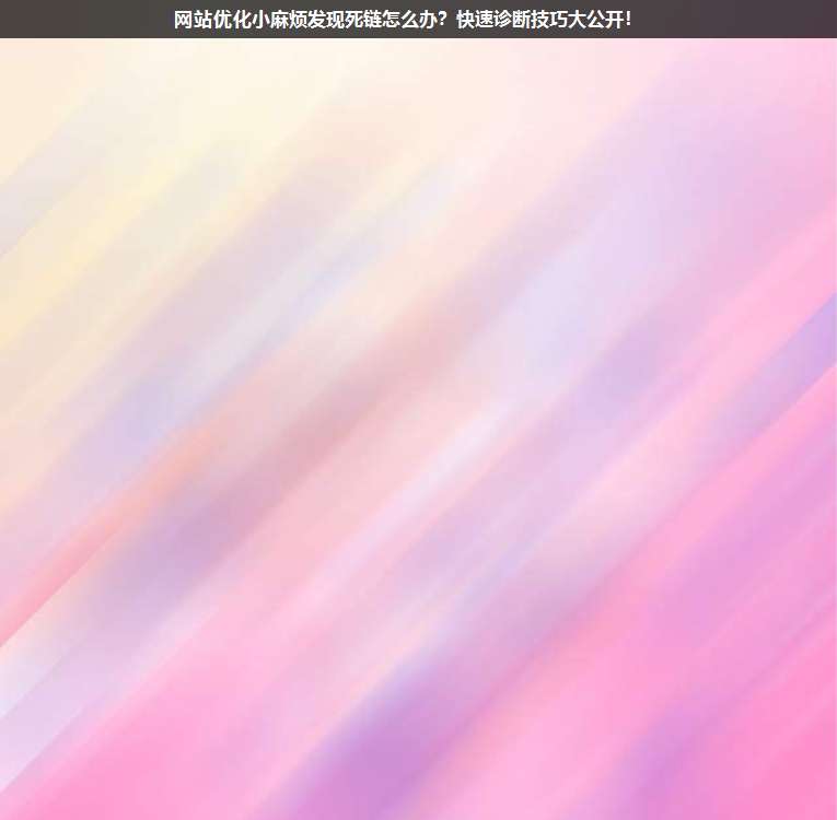 網(wǎng)站優(yōu)化小麻煩發(fā)現(xiàn)死鏈怎么辦?快速診斷技巧大公開(kāi)!