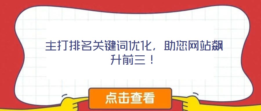 主打排名關(guān)鍵詞優(yōu)化，助您網(wǎng)站飆升前三！