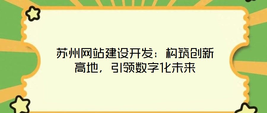 蘇州網(wǎng)站建設(shè)開發(fā)：構(gòu)筑創(chuàng)新高地，引領(lǐng)數(shù)字化未來