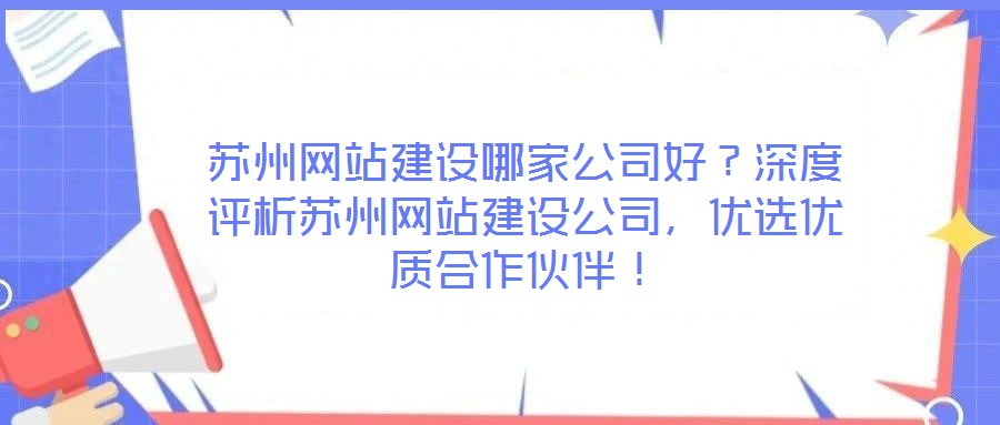 蘇州網站建設哪家公司好？深度評析蘇州網站建設公司，優選優質合作伙伴！