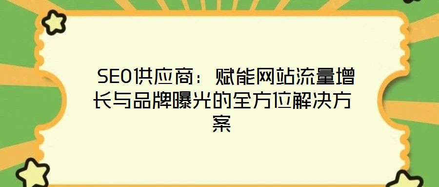 SEO供應商：賦能網(wǎng)站流量增長與品牌曝光的全方位解決方案