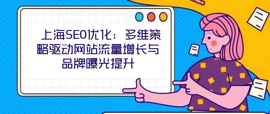  上海SEO優(yōu)化：多維策略驅動網站流量增長與品牌曝光提升