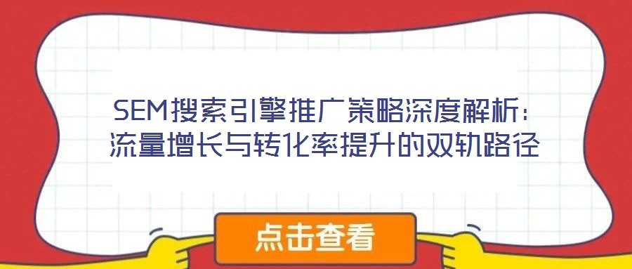  SEM搜索引擎推廣策略深度解析：流量增長(zhǎng)與轉(zhuǎn)化率提升的雙軌路徑