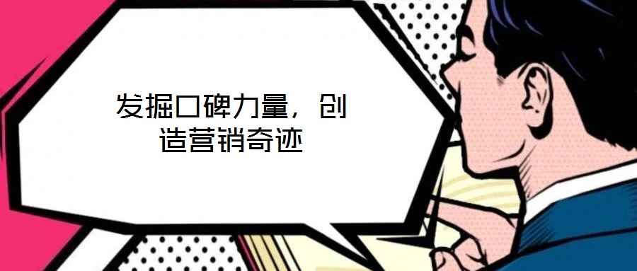 發(fā)掘口碑力量，創(chuàng)造營銷奇跡