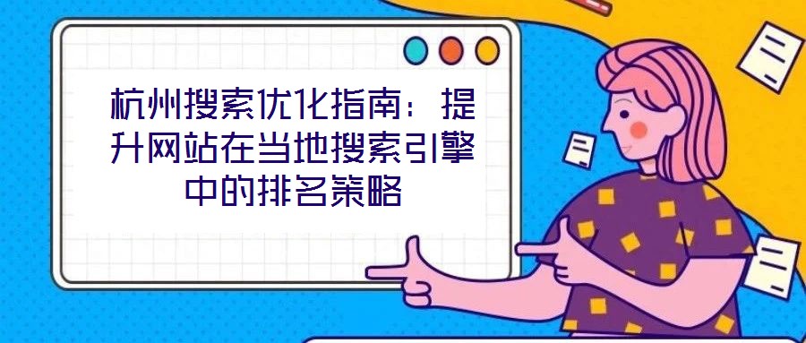 杭州搜索優化指南：提升網站在當地搜索引擎中的排名策略