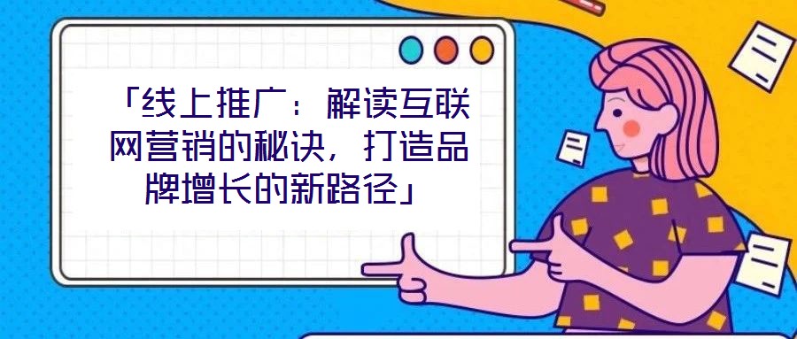 「線上推廣：解讀互聯網營銷的秘訣，打造品牌增長的新路徑」