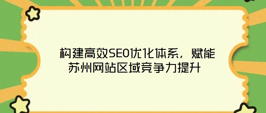  構建高效SEO優化體系，賦能蘇州網站區域競爭力提升
