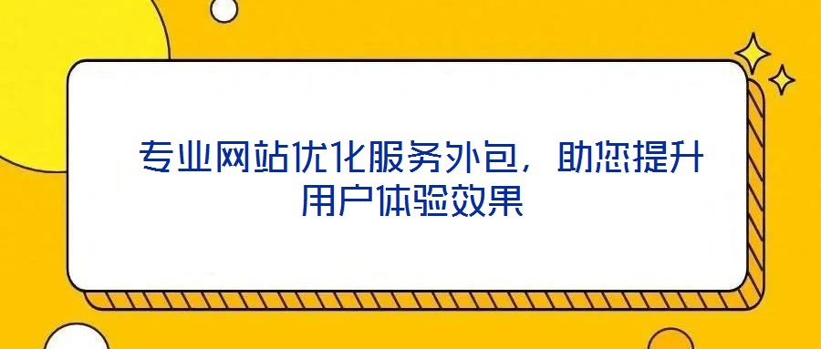  專業(yè)網(wǎng)站優(yōu)化服務(wù)外包，助您提升用戶體驗效果