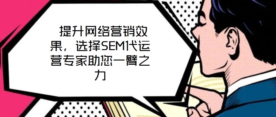  提升網(wǎng)絡(luò)營銷效果，選擇SEM代運(yùn)營專家助您一臂之力