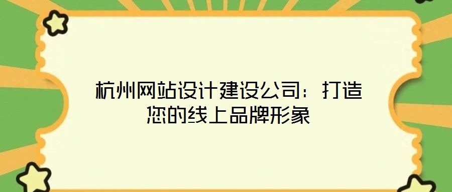 杭州網(wǎng)站設(shè)計(jì)建設(shè)公司：打造您的線上品牌形象