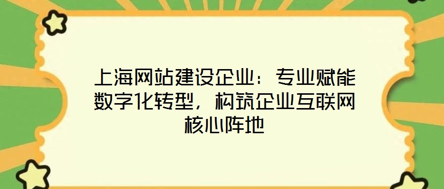 上海網(wǎng)站建設(shè)企業(yè)：專業(yè)賦能數(shù)字化轉(zhuǎn)型，構(gòu)筑企業(yè)互聯(lián)網(wǎng)核心陣地