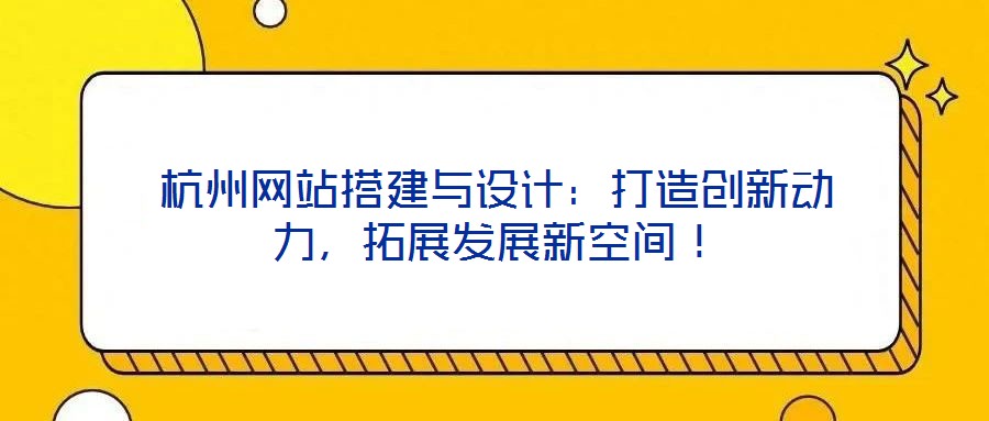 杭州網(wǎng)站搭建與設(shè)計(jì)：打造創(chuàng)新動(dòng)力，拓展發(fā)展新空間！