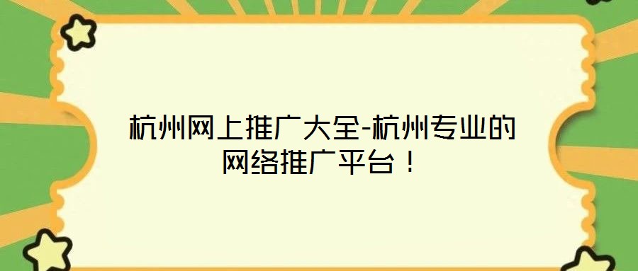杭州網(wǎng)上推廣大全-杭州專業(yè)的網(wǎng)絡(luò)推廣平臺(tái)！