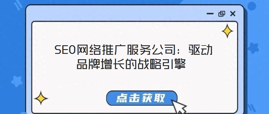  SEO網(wǎng)絡(luò)推廣服務(wù)公司：驅(qū)動(dòng)品牌增長(zhǎng)的戰(zhàn)略引擎