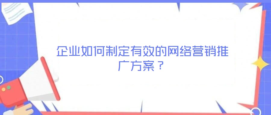 企業(yè)如何制定有效的網絡營銷推廣方案？