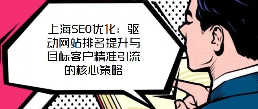 上海SEO優(yōu)化：驅(qū)動網(wǎng)站排名提升與目標客戶精準引流的核心策略