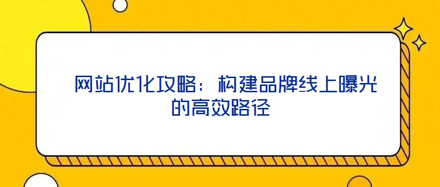  網站優化攻略：構建品牌線上曝光的高效路徑