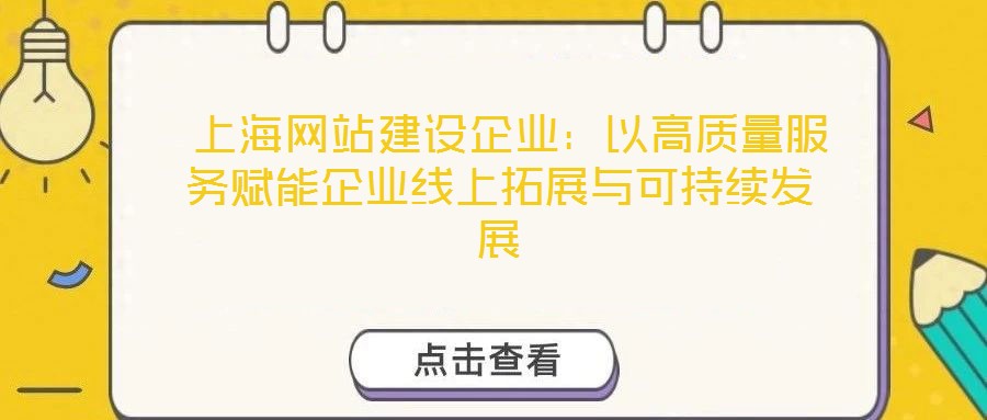  上海網(wǎng)站建設企業(yè)：以高質(zhì)量服務賦能企業(yè)線上拓展與可持續(xù)發(fā)展