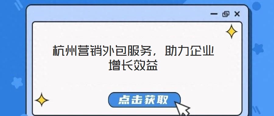 杭州營銷外包服務(wù)，助力企業(yè)增長效益