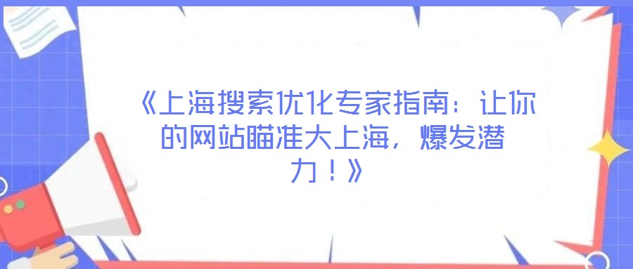 《上海搜索優(yōu)化專(zhuān)家指南：讓你的網(wǎng)站瞄準(zhǔn)大上海，爆發(fā)潛力！》
