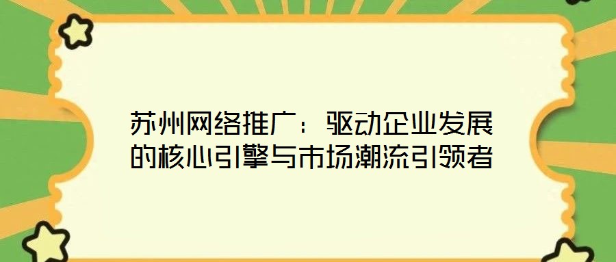 蘇州網絡推廣：驅動企業發展的核心引擎與市場潮流引領者