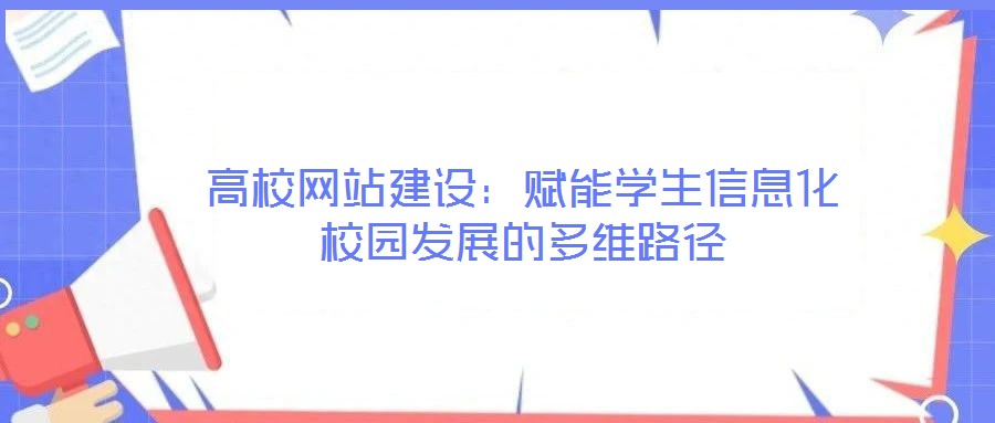 高校網(wǎng)站建設(shè)：賦能學(xué)生信息化校園發(fā)展的多維路徑