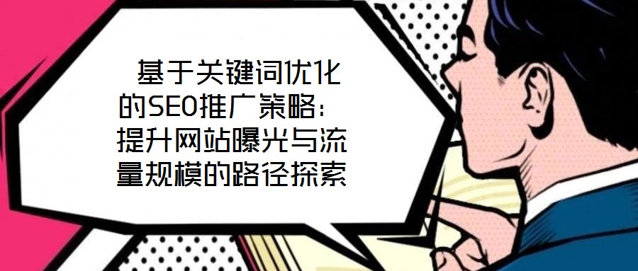  基于關(guān)鍵詞優(yōu)化的SEO推廣策略：提升網(wǎng)站曝光與流量規(guī)模的路徑探索