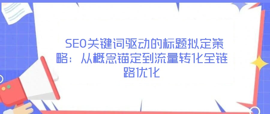  SEO關鍵詞驅動的標題擬定策略：從概念錨定到流量轉化全鏈路優化