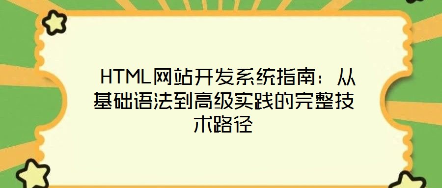  HTML網站開發系統指南：從基礎語法到高級實踐的完整技術路徑
