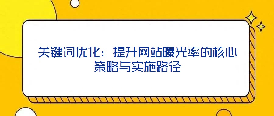 關鍵詞優化：提升網站曝光率的核心策略與實施路徑