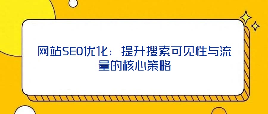 網站SEO優化：提升搜索可見性與流量的核心策略