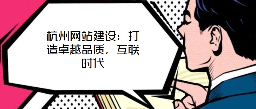 杭州網站建設：打造卓越品質，互聯時代