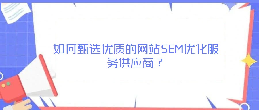 如何甄選優(yōu)質(zhì)的網(wǎng)站SEM優(yōu)化服務供應商？