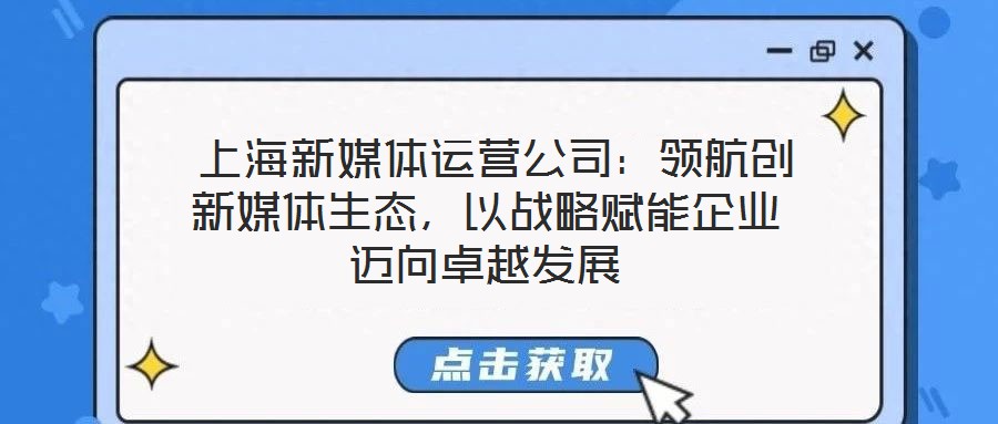  上海新媒體運營公司：領航創新媒體生態，以戰略賦能企業邁向卓越發展