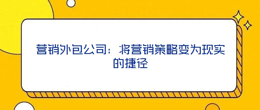 營銷外包公司：將營銷策略變為現實的捷徑
