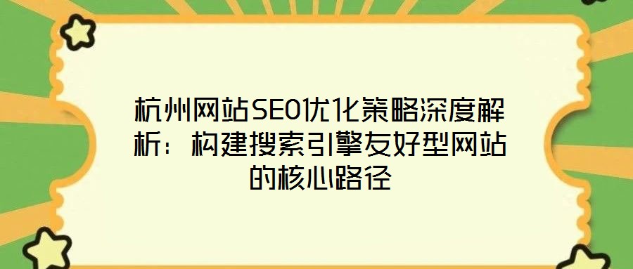 杭州網站SEO優化策略深度解析：構建搜索引擎友好型網站的核心路徑