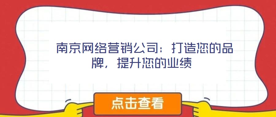  南京網(wǎng)絡(luò)營銷公司：打造您的品牌，提升您的業(yè)績