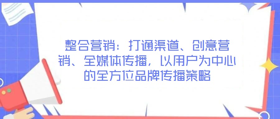 整合營銷：打通渠道、創意營銷、全媒體傳播，以用戶為中心的全方位品牌傳播策略