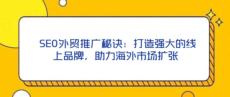 SEO外貿推廣秘訣：打造強大的線上品牌，助力海外市場擴張