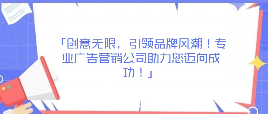 「創(chuàng)意無(wú)限，引領(lǐng)品牌風(fēng)潮！專業(yè)廣告營(yíng)銷公司助力您邁向成功！」