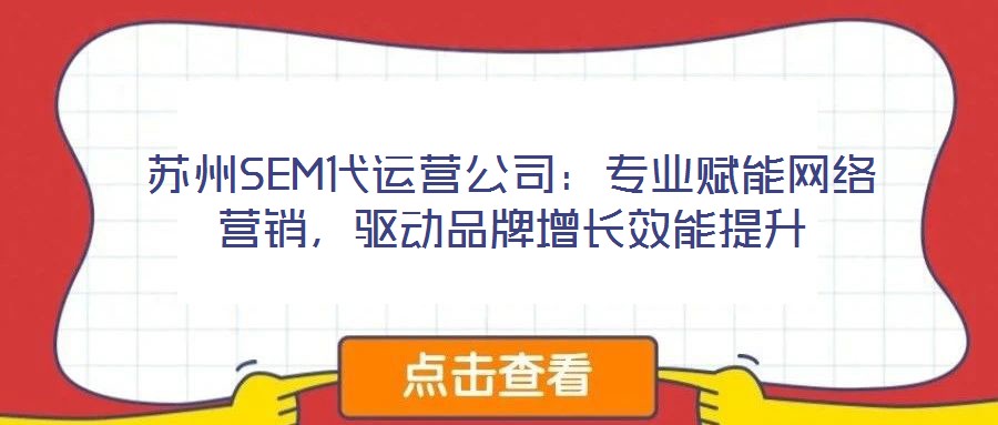 蘇州SEM代運營公司：專業賦能網絡營銷，驅動品牌增長效能提升