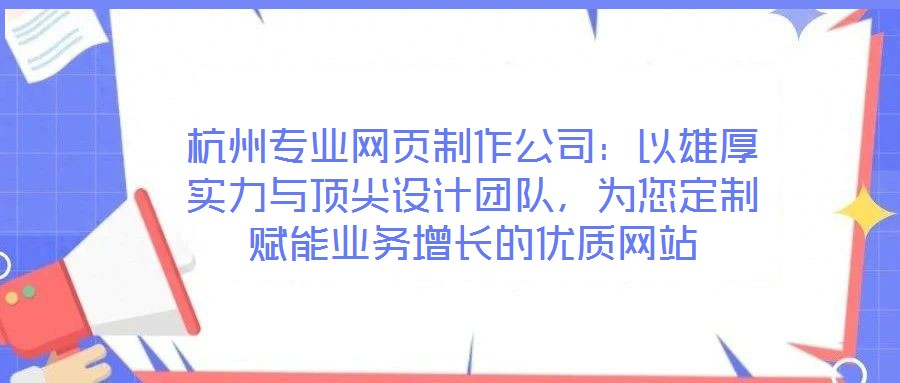 杭州專業(yè)網(wǎng)頁制作公司：以雄厚實(shí)力與頂尖設(shè)計(jì)團(tuán)隊(duì)，為您定制賦能業(yè)務(wù)增長的優(yōu)質(zhì)網(wǎng)站
