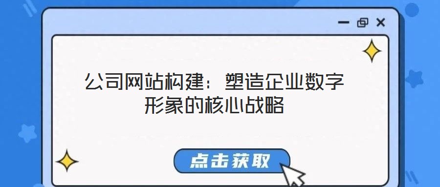 公司網(wǎng)站構(gòu)建：塑造企業(yè)數(shù)字形象的核心戰(zhàn)略