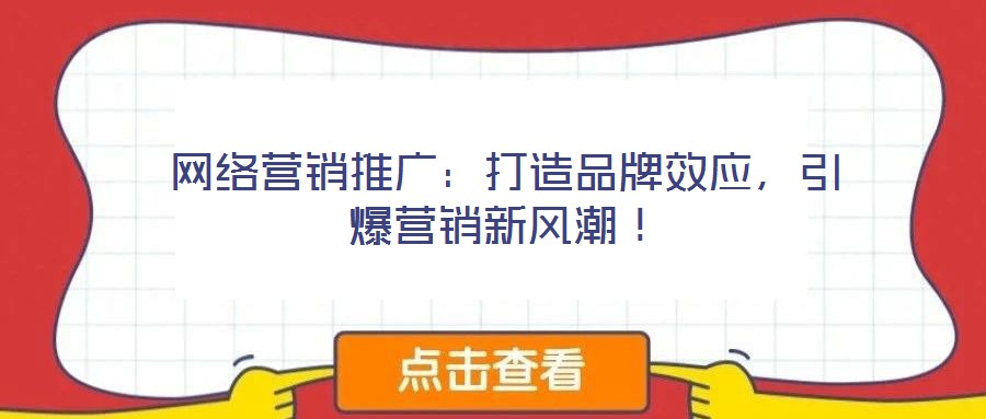 網(wǎng)絡(luò)營銷推廣：打造品牌效應(yīng)，引爆營銷新風(fēng)潮！