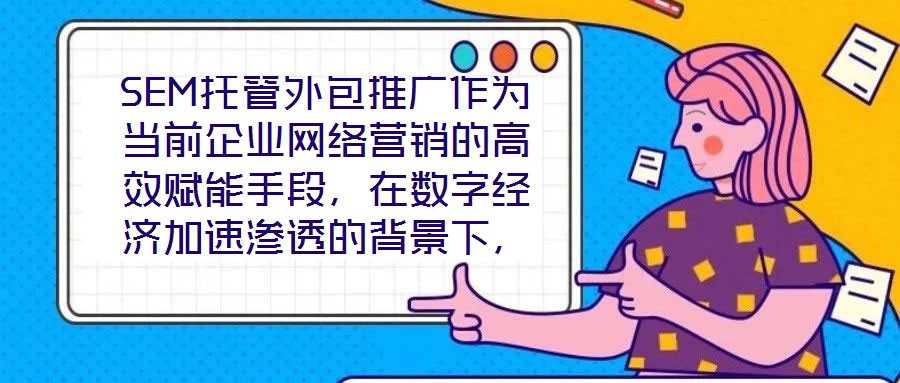 SEM托管外包推廣作為當(dāng)前企業(yè)網(wǎng)絡(luò)營(yíng)銷(xiāo)的高效賦能手段，在數(shù)字經(jīng)濟(jì)加速滲透的背景下，憑借其系統(tǒng)化、專(zhuān)業(yè)化的實(shí)施路徑，成為企業(yè)快速提升網(wǎng)絡(luò)營(yíng)銷(xiāo)效果的核心策略。本文圍