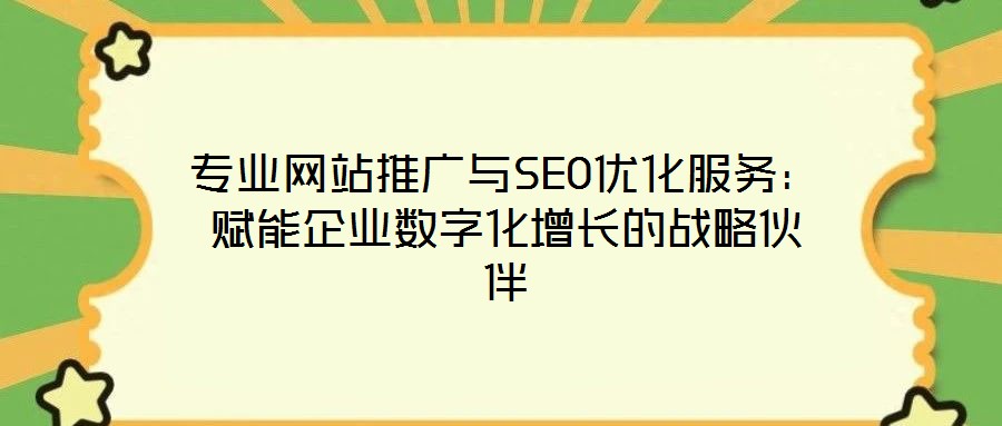 專業(yè)網(wǎng)站推廣與SEO優(yōu)化服務(wù)：賦能企業(yè)數(shù)字化增長的戰(zhàn)略伙伴