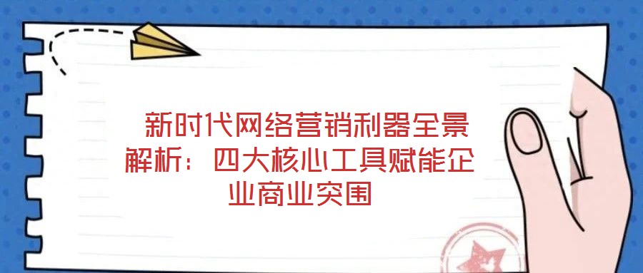  新時(shí)代網(wǎng)絡(luò)營銷利器全景解析：四大核心工具賦能企業(yè)商業(yè)突圍