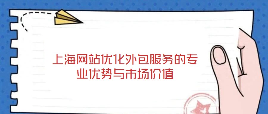 上海網(wǎng)站優(yōu)化外包服務(wù)的專業(yè)優(yōu)勢與市場價值