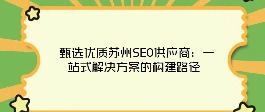  甄選優(yōu)質(zhì)蘇州SEO供應商：一站式解決方案的構建路徑