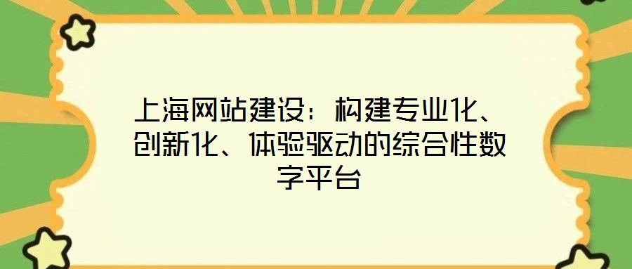 上海網(wǎng)站建設(shè)：構(gòu)建專(zhuān)業(yè)化、創(chuàng)新化、體驗(yàn)驅(qū)動(dòng)的綜合性數(shù)字平臺(tái)